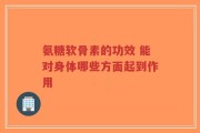 氨糖软骨素的功效 能对身体哪些方面起到作用