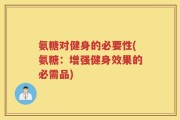 氨糖对健身的必要性(氨糖：增强健身效果的必需品)