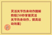 灵活关节热身动作图解教程(50秒掌握灵活关节热身动作，提高运动效果)