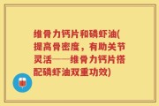 维骨力钙片和磷虾油(提高骨密度，有助关节灵活──维骨力钙片搭配磷虾油双重功效)