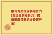 维骨力美国原装维骨力(美国原装维骨力：提供健康骨骼的必备营养素)