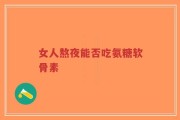女人熬夜能否吃氨糖软骨素