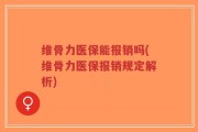 维骨力医保能报销吗(维骨力医保报销规定解析)