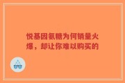 悦基因氨糖为何销量火爆，却让你难以购买的