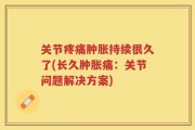 关节疼痛肿胀持续很久了(长久肿胀痛：关节问题解决方案)