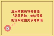 清水煮猪关节骨做法(「简单易做，美味营养的清水煮猪关节骨食谱」)
