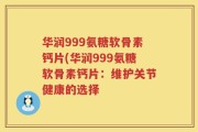 华润999氨糖软骨素钙片(华润999氨糖软骨素钙片：维护关节健康的选择
