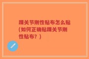 踝关节刚性贴布怎么贴(如何正确贴踝关节刚性贴布？)