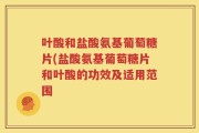叶酸和盐酸氨基葡萄糖片(盐酸氨基葡萄糖片和叶酸的功效及适用范围
