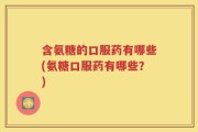 含氨糖的口服药有哪些(氨糖口服药有哪些？)
