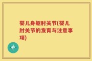 婴儿身躯肘关节(婴儿肘关节的发育与注意事项)