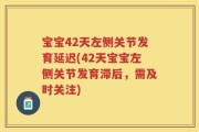 宝宝42天左侧关节发育延迟(42天宝宝左侧关节发育滞后，需及时关注)