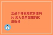 正品千林氨糖软骨素钙片 助力关节健康的优质选择
