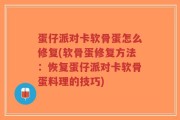 蛋仔派对卡软骨蛋怎么修复(软骨蛋修复方法：恢复蛋仔派对卡软骨蛋料理的技巧)
