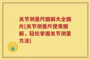 关节测量尺图解大全图片(关节测量尺使用图解，轻松掌握关节测量方法)
