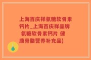 上海百庆祥氨糖软骨素钙片_上海百庆祥品牌 氨糖软骨素钙片 健康骨骼营养补充品)