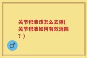 关节积液该怎么去除(关节积液如何有效消除？)