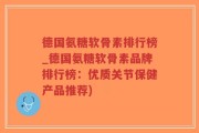 德国氨糖软骨素排行榜_德国氨糖软骨素品牌排行榜：优质关节保健产品推荐)