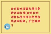 北京积水潭骨科医生免费咨询在线(北京积水潭骨科医生提供免费在线咨询服务，护您健康!)