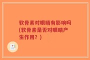 软骨素对眼睛有影响吗(软骨素是否对眼睛产生作用？)