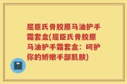 屈臣氏骨胶原马油护手霜套盒(屈臣氏骨胶原马油护手霜套盒：呵护你的娇嫩手部肌肤)