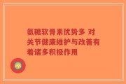 氨糖软骨素优势多 对关节健康维护与改善有着诸多积极作用