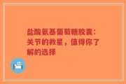 盐酸氨基葡萄糖胶囊：关节的救星，值得你了解的选择