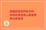氨糖软骨素钙处方药：功效作用适用人群及使用注意事项