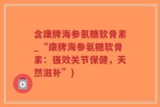 含康牌海参氨糖软骨素_“康牌海参氨糖软骨素：强效关节保健，天然滋补”)