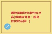 哪款氨糖软骨素性价比高(氨糖软骨素：超高性价比选择！)