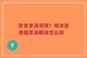 软骨素滴液液？明沐清晨植萃滴眼液怎么样