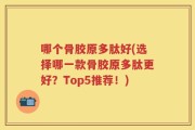 哪个骨胶原多肽好(选择哪一款骨胶原多肽更好？Top5推荐！)