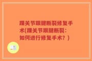 踝关节跟腱断裂修复手术(踝关节跟腱断裂：如何进行修复手术？)