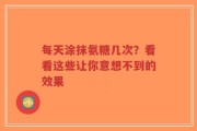 每天涂抹氨糖几次？看看这些让你意想不到的效果