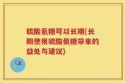 硫酸氨糖可以长期(长期使用硫酸氨糖带来的益处与建议)
