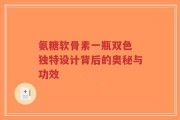 氨糖软骨素一瓶双色 独特设计背后的奥秘与功效