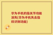 华为手机的指关节功能消失(华为手机失去指纹识别功能)