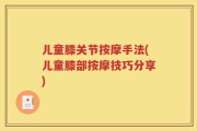 儿童膝关节按摩手法(儿童膝部按摩技巧分享)
