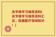关节镜学习推荐资料(关节镜学习推荐资料汇总，拓展医疗领域知识！)