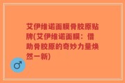 艾伊维诺面膜骨胶原贴牌(艾伊维诺面膜：借助骨胶原的奇妙力量焕然一新)