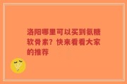 洛阳哪里可以买到氨糖软骨素？快来看看大家的推荐