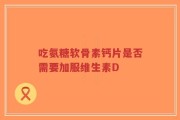 吃氨糖软骨素钙片是否需要加服维生素D