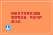 胺酸葡萄糖胶囊(胺酸葡萄糖胶囊：功效与作用详解)