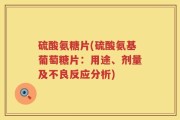 硫酸氨糖片(硫酸氨基葡萄糖片：用途、剂量及不良反应分析)