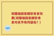 双醋瑞因氨糖软骨素效果(双醋瑞因氨糖软骨素对关节有何益处？)
