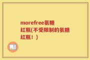 morefree氨糖红瓶(不受限制的氨糖红瓶！)