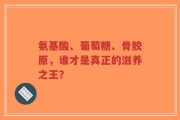 氨基酸、葡萄糖、骨胶原，谁才是真正的滋养之王？