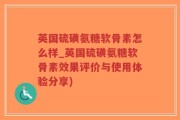 英国硫磺氨糖软骨素怎么样_英国硫磺氨糖软骨素效果评价与使用体验分享)