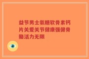 益节男士氨糖软骨素钙片关爱关节健康强健骨骼活力无限