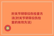 肘关节韧带拉伤检查方法(肘关节韧带拉伤检查的有效方法)